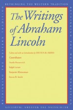 The Writings of Abraham Lincoln (Rethinking the Western Tradition) - Steven B. Smith