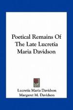 Poetical Remains of the Late Lucretia Maria Davidson - Lucretia Maria Davidson, Margaret Davidson