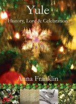 Yule: History, Lore & Celebration - Anna Franklin