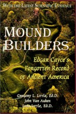 Mound Builders: Edgar Cayce's Forgotten Record of Ancient America - Gregory L. Little, John Van Auken, Lora Little