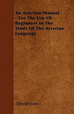 An Assyrian Manual - For the Use of Beginners in the Study of the Assyrian Language - David Lyon