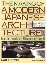 The Making of a Modern Japnese Architecture: From the Founders to Shinohara and Isozaki - David B. Stewart