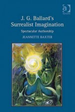 J.G. Ballard's Surrealist Imagination: Spectacular Authorship - Jeannette Baxter