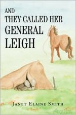 And They Called Her General Leigh - Janet Elaine Smith