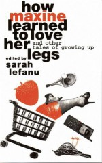 How Maxine Learned to Love Her Legs and Other Tales of Growing Up - Bonnie Greer, Hilary Bailey, Michèle Roberts, Sarah Le Fanu