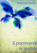 Z poczwarek w motyle - Patrycja Żurek