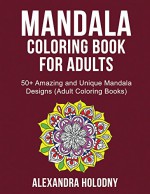 Mandala Coloring Book for Adults - 50+ Amazing and Unique Mandala Designs (Adult Coloring Books) - Alexandra Holodny, Mandala Coloring Book, Coloring Books for Adults