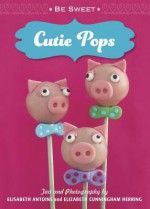 Be Sweet: Cutie Pops - Elisabeth Antoine, Elizabeth Cunningham Herring