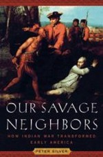 Our Savage Neighbors: How Indian War Transformed Early America - Peter Silver