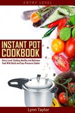 Instant Pot Cookbook: Entry Level: Cooking Healthy and Delicious Food Quick and Easy with a Pressure Cooker (Pressure Cooker Recipes, Electric Pressure Cooker, Slow Cooker, Crock Pot) - Lynn Taylor