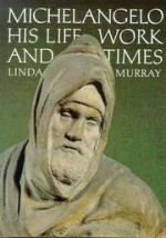 Michelangelo: His Life, Work and Times - Linda Murray