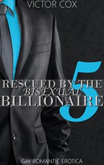 Rescued By The Bisexual Billionaire 5: Gay Romantic Erotica (Money and Memory Loss) - Victor Cox