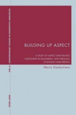 Building Up Aspect: A Study of Aspect and Related Categories in Bulgarian, with Parallels in English and French - Maria Stambolieva, Graeme Davis, Karl A. Bernhardt