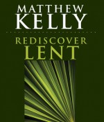 Rediscover Lent - Matthew Kelly