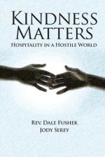 Kindness Matters: Hospitality in a Hostile World - Dale Fushek, Jody Serey