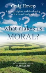 What Makes Us Moral?: Science, Religion and the Shaping of the Moral Landscape. A Response to Sam Harris - Craig Hovey