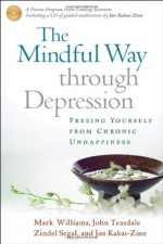 The Mindful Way through Depression: Freeing Yourself from Chronic Unhappiness - J. Mark G. Williams, John D. Teasdale, Zindel V. Segal PhD, Jon Kabat-Zinn