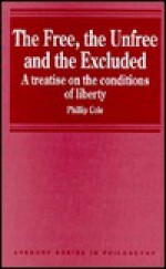 The Free, the Unfree and the Excluded: A Treatise on the Conditions of Liberty - Philip Cole