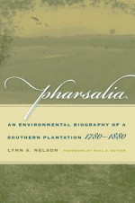 Pharsalia: An Environmental Biography of a Southern Plantation, 1780-1880 - Lynn A. Nelson, Paul S. Sutter