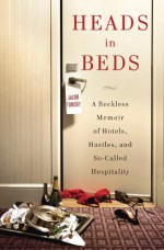 Heads in Beds: A Reckless Memoir of Hotels, Hustles, and So-Called Hospitality - Jacob Tomsky