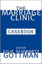 The Marriage Clinic Casebook - Julie Schwartz Gottman