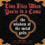 Time Flies When You're in a Coma: The Wisdom of the Metal Gods - Mike Daly, Mark Weiss, Michael Azerrad