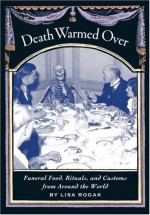 Death Warmed Over: Funeral Food, Rituals, and Customs from Around the World - Lisa Rogak