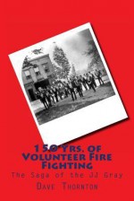 150 Yrs. of Volunteer Fire Fighting: The Saga of the Jj Gray Hand Pumper - Dave Thornton