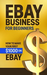 eBay Business For Beginners: How to Make Your First $1000 On eBay (eBay, increase income, profit, Merchandise, ebay selling, ebay profit, ebay pitfalls) - Mark Scott