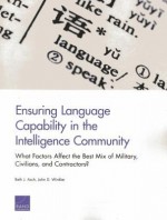 Ensuring Language Capability in the Intelligence Community: What Factors Affect the Best Mix of Military, Civilians, and Contractors? - Beth J. Asch, John D. Winkler