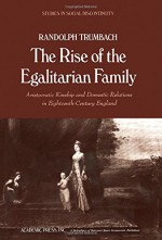 The Rise Of The Egalitarian Family: Aristocratic Kinship And Domestic Relations In Eighteenth Century England - Randolph Trumbach