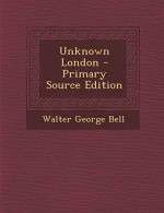 Unknown London - Primary Source Edition - Walter George Bell