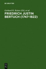 Friedrich Justin Bertuch (1747-1822): Verleger, Schriftsteller Und Unternehmer Im Klassischen Weimar - Gerhard R. Kaiser, Siegfried Seifert