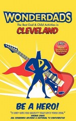 Wonderdads Cleveland - The Best Dad/Child Activities, Restaurants, Sporting Events & Unique Adventures for Cleveland Dads - Adrienne Roth, WonderDads