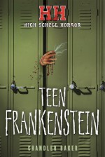 High School Horror: Teen Frankenstein - Chandler Baker