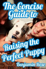 The Concise Guide to Raising the Perfect Puppy - Benjamin Rose