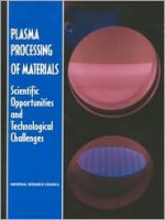 Plasma Processing Of Materials: Scientific Opportunities And Technological Challenges - Joseph M. Proud, Plasma Science Committee