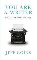 You Are a Writer (So Start Acting Like One) - Jeff Goins