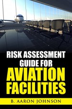 Risk Assessment Guide for Aviation Facilities - B. Aaron Johnson