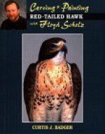 Carving & Painting a Red-Tail Hawk with Floyd Scholz - Curtis J. Badger, Floyd Scholz