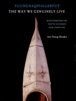 Yuungnaqpiallerput/The Way We Genuinely Live: Masterworks of Yup'ik Science and Survival - Ann Fienup-Riordan