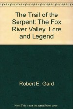 The Trail of the Serpent: The Fox River Valley, Lore and Legend - Robert E. Gard, Elaine Reetz