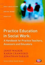 Practice Education In Social Work: A Handbook For Practice Teachers, Assessors And Educators (Post Qualifying Social Work Practice) - Janet Walker, Jonathan Parker, Karin Crawford