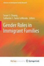 Gender Roles in Immigrant Families (Advances in Immigrant Family Research) - Susan S. Chuang, Catherine S. Tamis-LeMonda