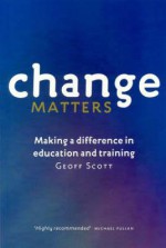 Change Matters: Making a Difference in Education and Training - Geoff Scott