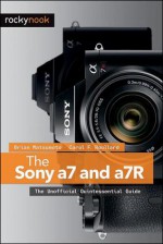 The Sony a7 and a7R: The Unofficial Quintessential Guide - Brian Matsumoto, Carol F. Roullard