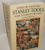 Antique & Collectible Stanley Tools: A Guide to Identity & Value - John Walter