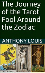 The Journey of the Tarot Fool Around the Zodiac - Anthony Louis