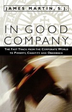 In Good Company: The Fast Track from the Corporate World to Poverty, Chastity, and Obedience - James J. Martin