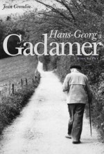 Hans-Georg Gadamer: A Biography - Jean Grondin, Joel Weinsheimer